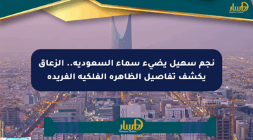 نجم سهيل يضيء سماء السعودية.. الزعاق يكشف تفاصيل الظاهرة الفلكية الفريدة